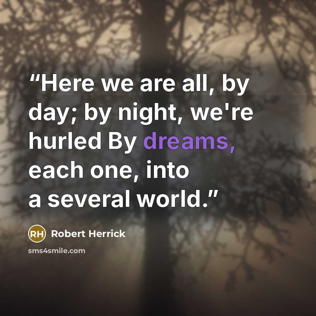 “Here we are all, by day; by night, we're hurled By dreams, each one, into a several world.” quote by Robert Herrick