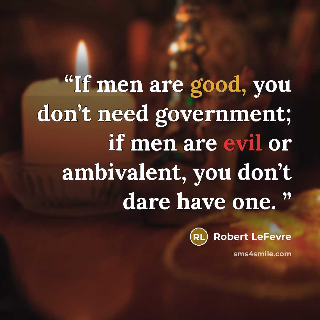 “If men are good, you don’t need government; if men are evil or ambivalent, you don’t dare have one.” quote by Robert LeFevre