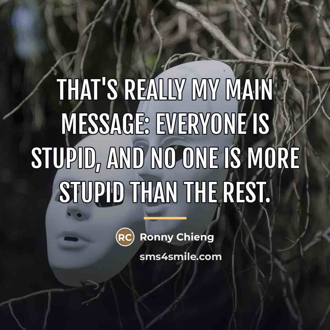 “That's really my main message: everyone is stupid, and no…” quote by Ronny Chieng