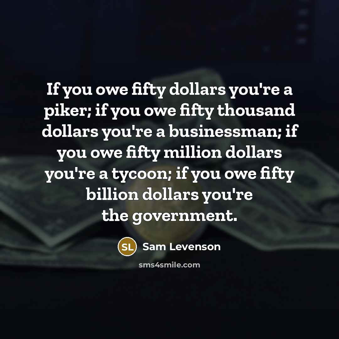 “If you owe fifty dollars you're a piker; if you…” quote by Sam Levenson