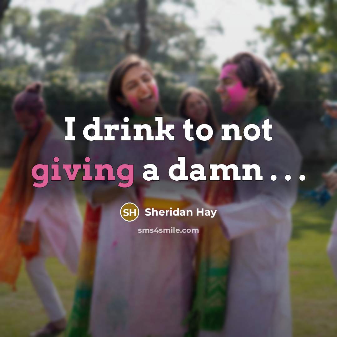 “I drink to not giving a damn . . .…” quote by Sheridan Hay