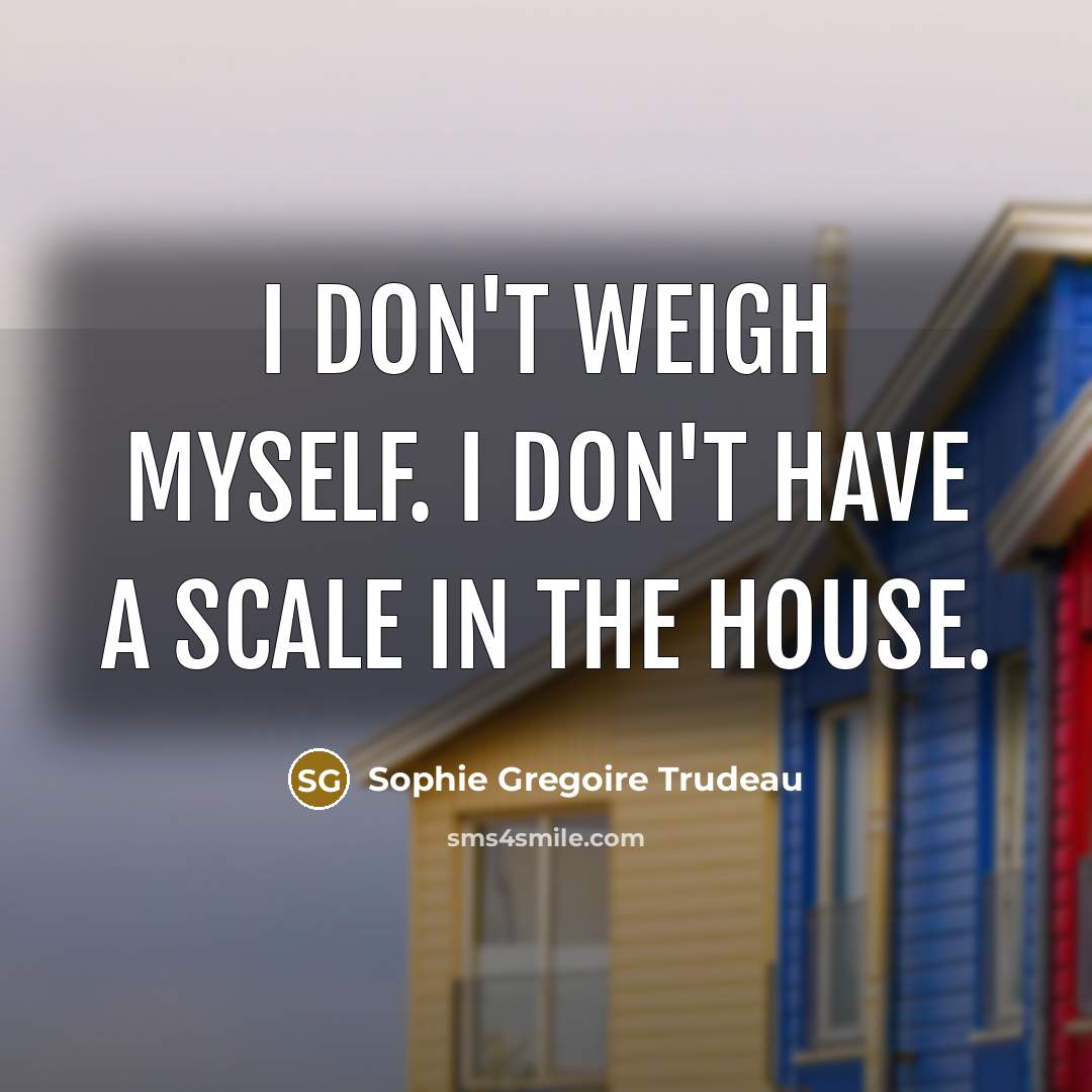 “I don't weigh myself. I don't have a scale in…” quote by Sophie Gregoire Trudeau