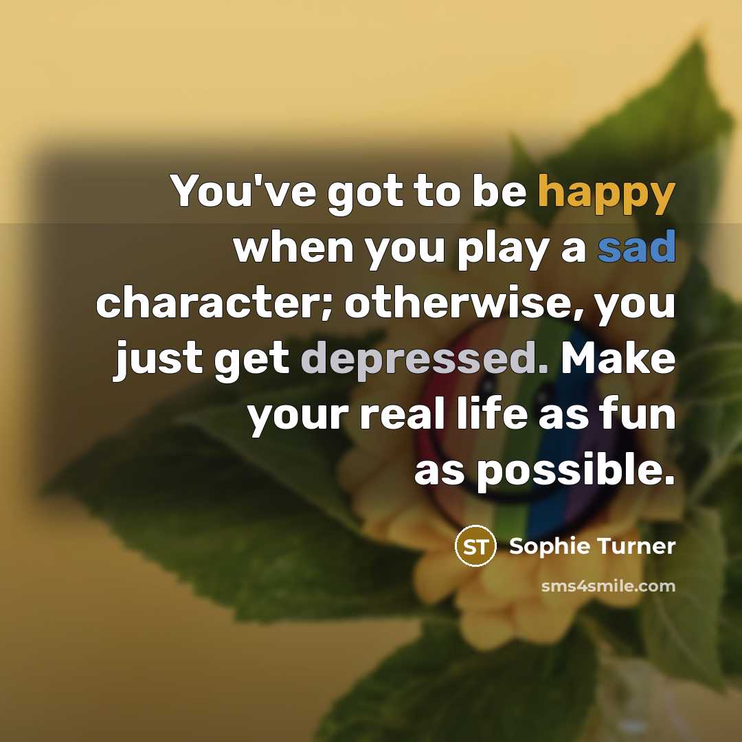 “You've got to be happy when you play a sad…” quote by Sophie Turner