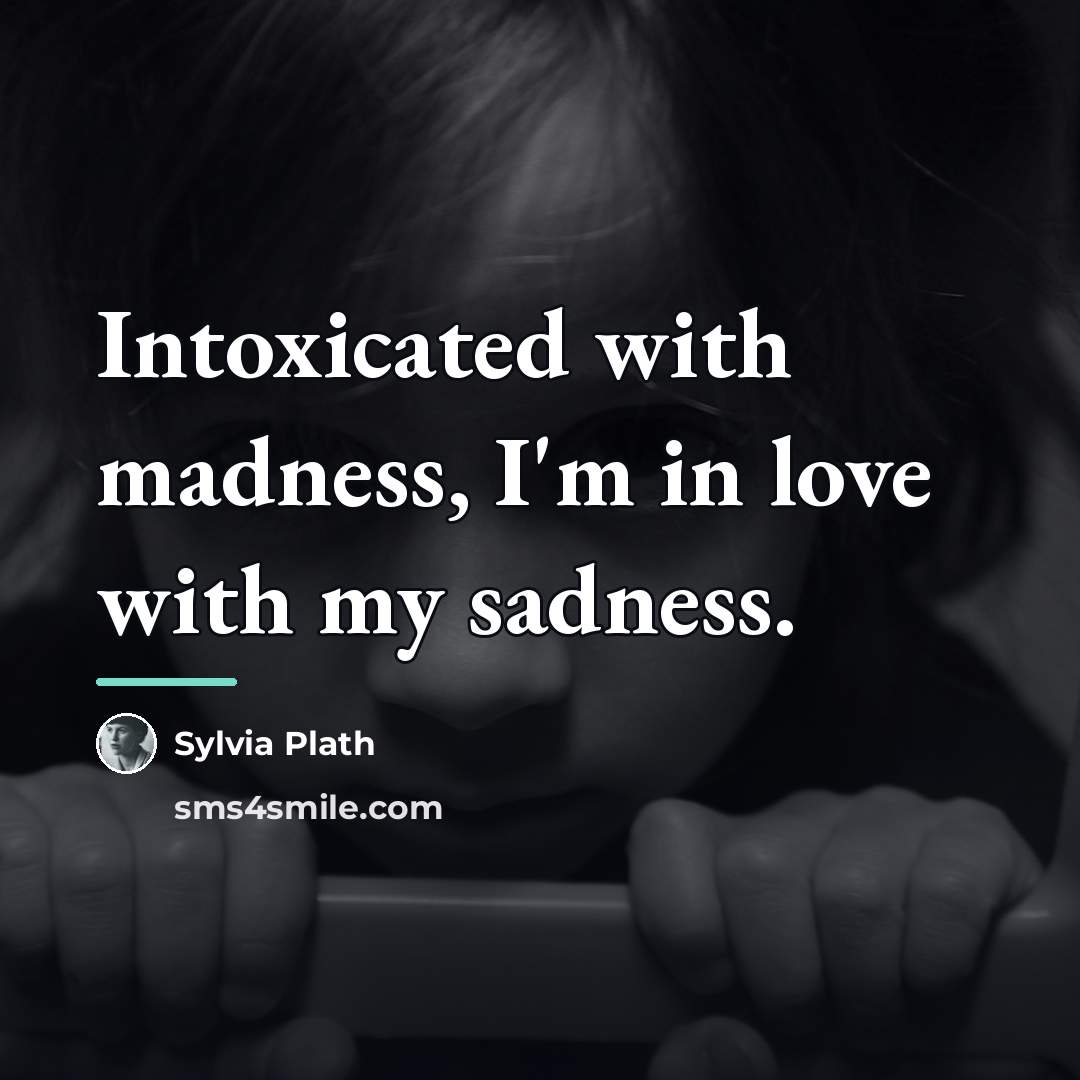 “Intoxicated with madness, I'm in love with my sadness.…” quote by Sylvia Plath