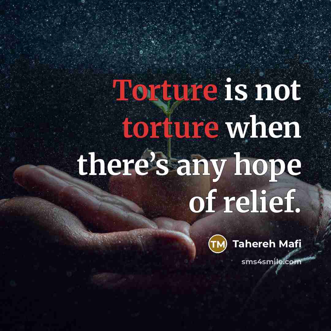 “Torture is not torture when there’s any hope of relief.…” quote by Tahereh Mafi