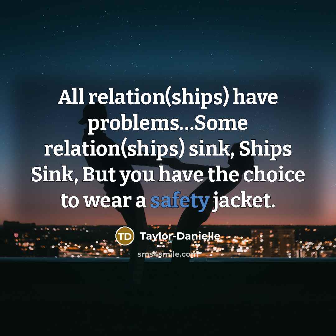 “All relation(ships) have problems…Some relation(ships) sink, Ships Sink, But you have the choice to wear a safety jacket.” quote by Taylor-Danielle