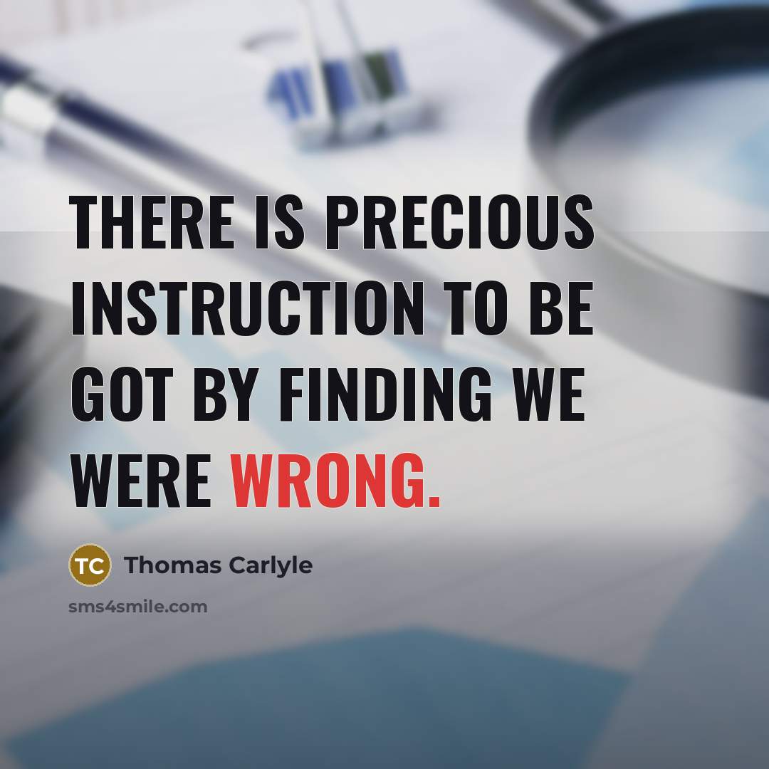 “There is precious instruction to be got by finding we…” quote by Thomas Carlyle