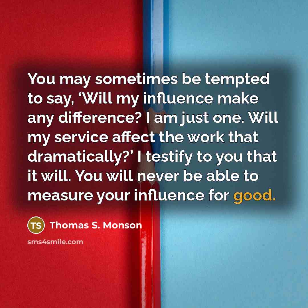 “You may sometimes be tempted to say, ‘Will my influence…” quote by Thomas S. Monson