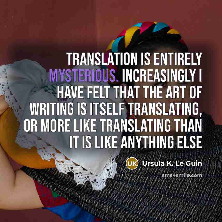 “Translation is entirely mysterious. Increasingly I have felt that the…” quote by Ursula K. Le Guin