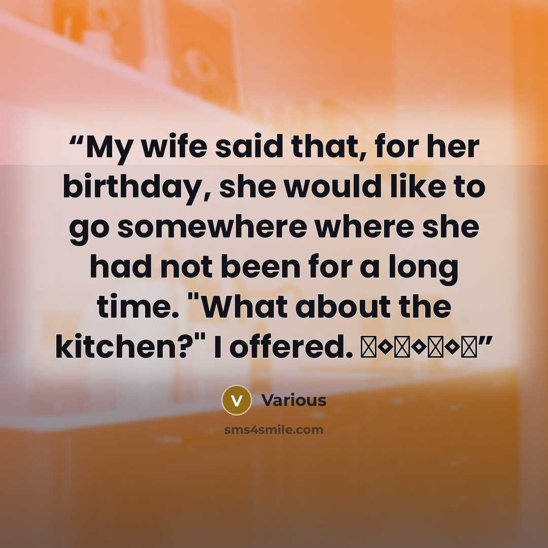 “My wife said that, for her birthday, she would like to go somewhere where she had not been for a long time. "What about the kitchen?" I offered. ♦◊♦◊♦◊♦” quote by Various