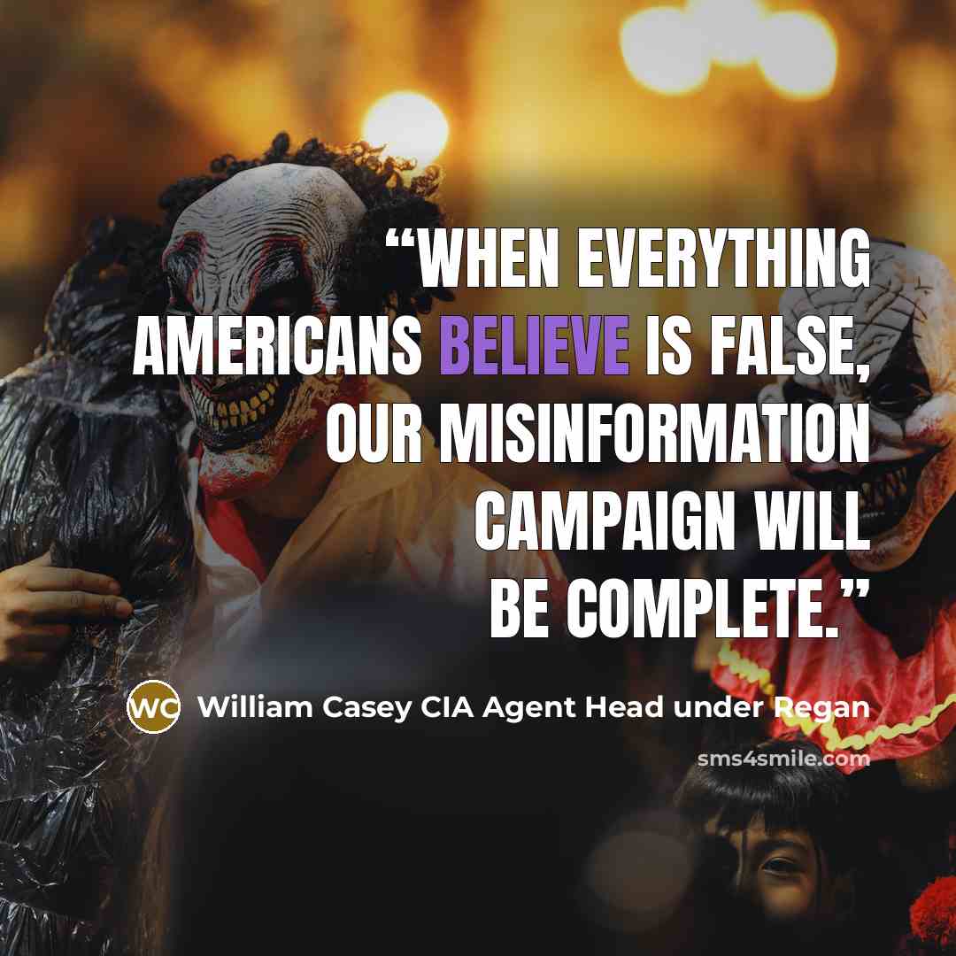 “When everything Americans believe is false, our misinformation campaign will be complete.” quote by William Casey CIA Agent Head under Regan