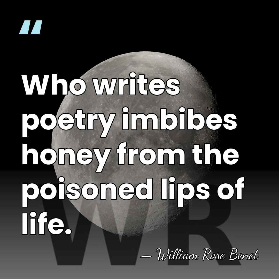 Who writes poetry imbibes honey from the poisoned lips of life. - William Rose Benet
