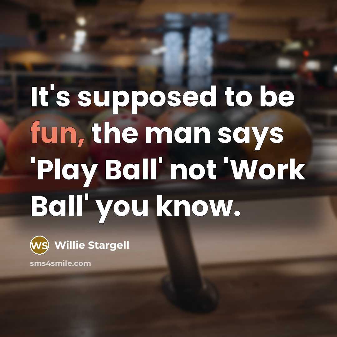 “It's supposed to be fun, the man says 'Play Ball'…” quote by Willie Stargell