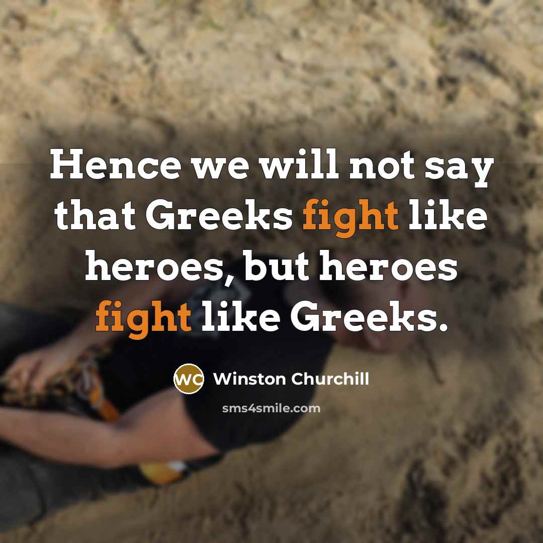 “Hence we will not say that Greeks fight like heroes,…” quote by Winston Churchill