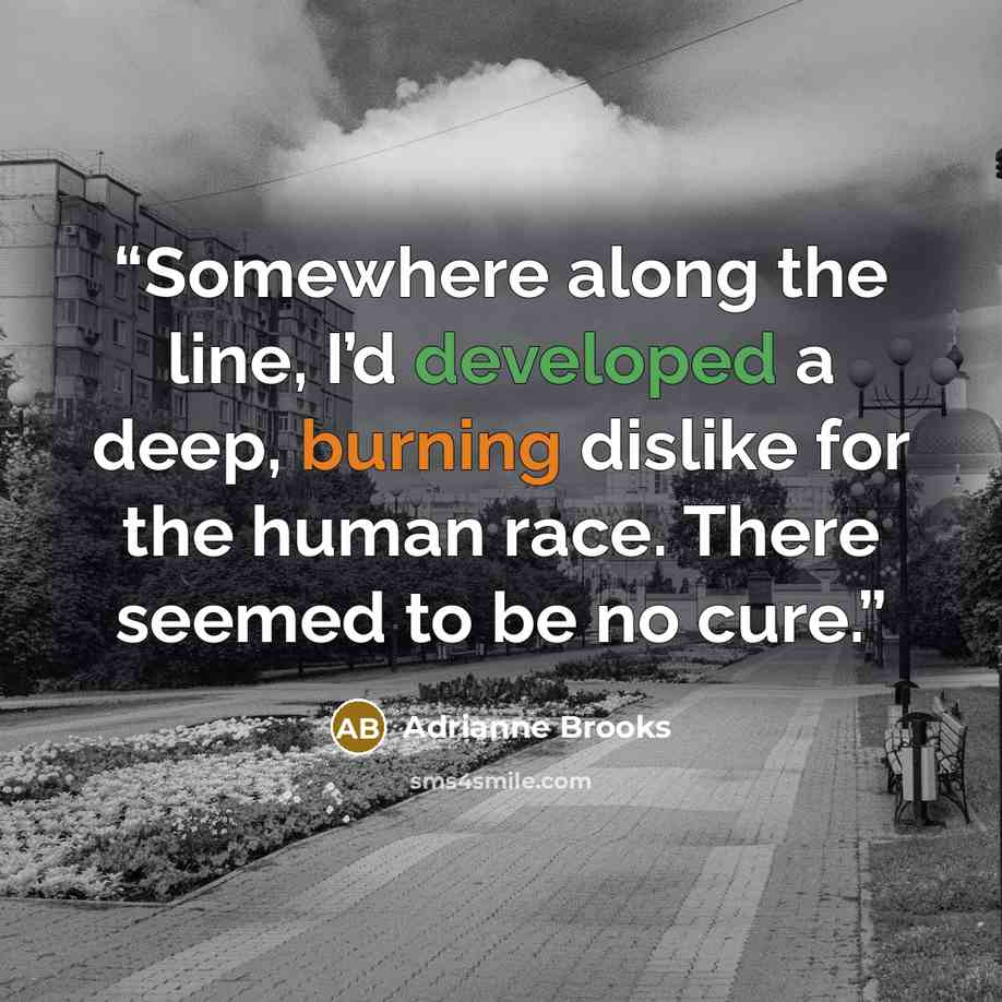 “Somewhere along the line, I’d developed a deep, burning dislike for the human race. There seemed to be no cure.” quote by Adrianne Brooks
