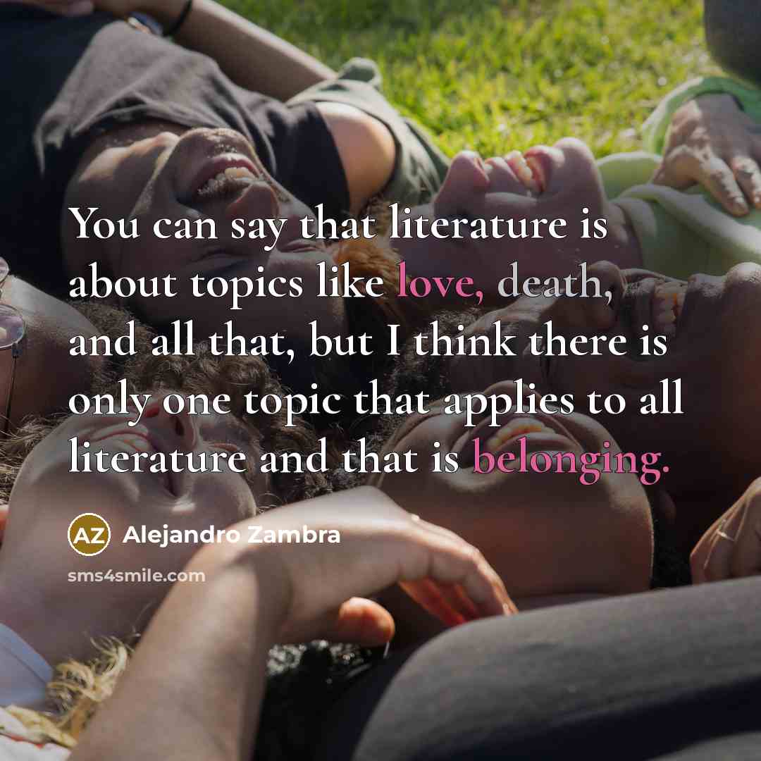 “You can say that literature is about topics like love,…” quote by Alejandro Zambra