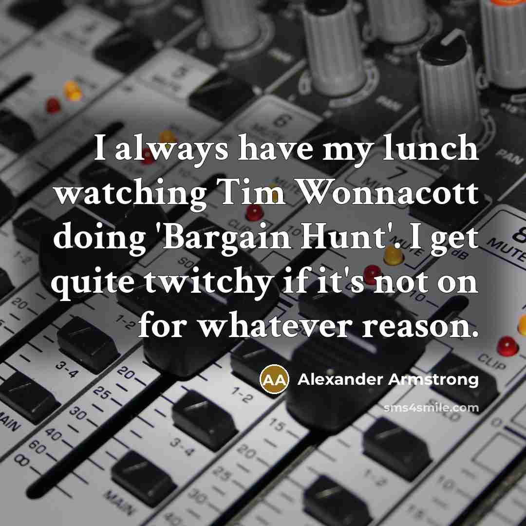 “I always have my lunch watching Tim Wonnacott doing 'Bargain…” quote by Alexander Armstrong