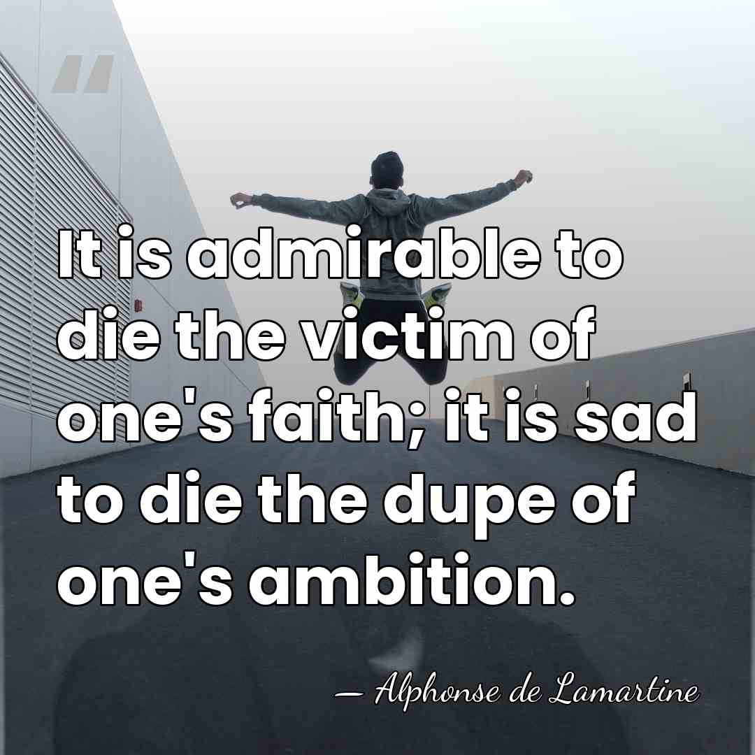 It is admirable to die the victim of one's faith; it is&hellip; - Alphonse de Lamartine