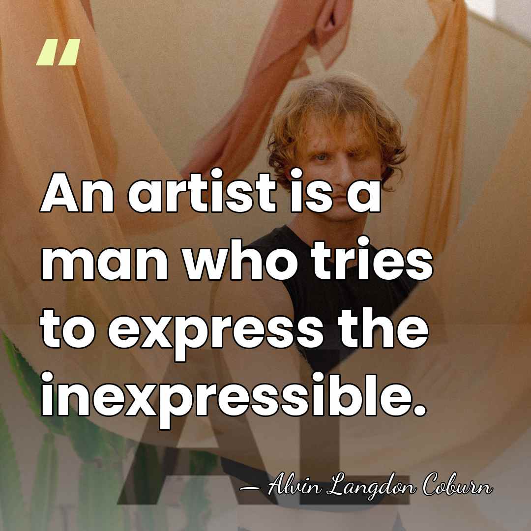 An artist is a man who tries to express the inexpressible. - Alvin Langdon Coburn