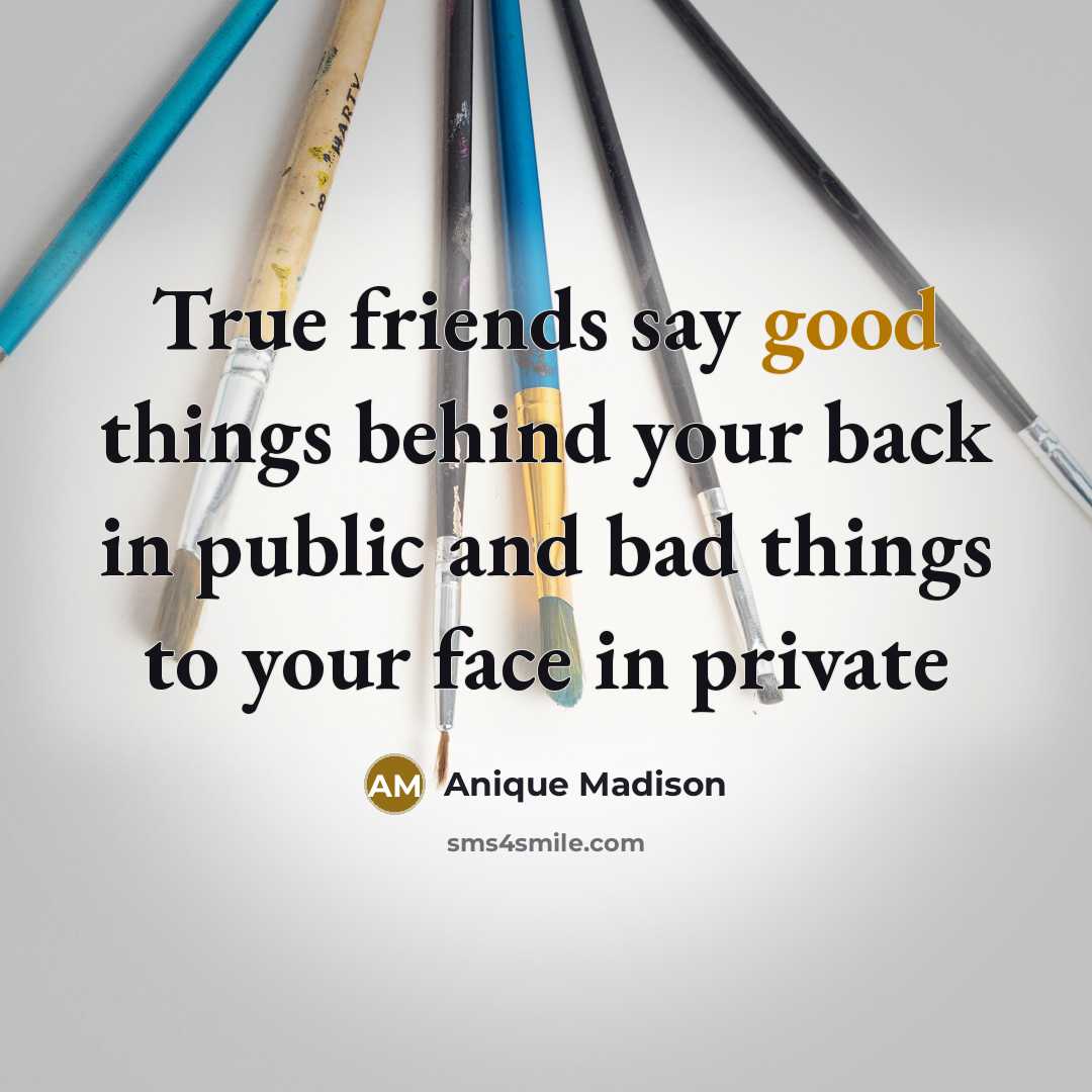 “True friends say good things behind your back in public and bad things to your face in private” quote by Anique Madison