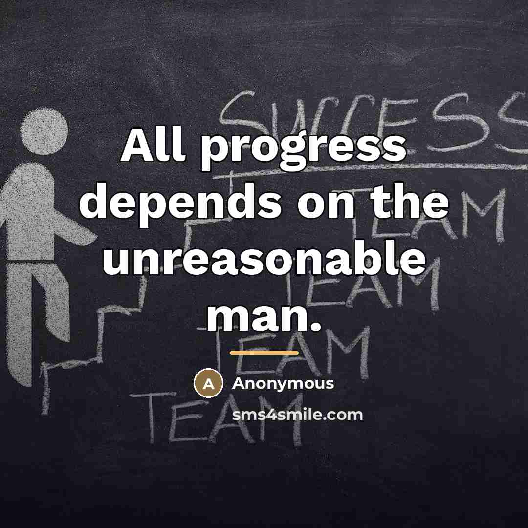 “All progress depends on the unreasonable man.…” quote by Anonymous