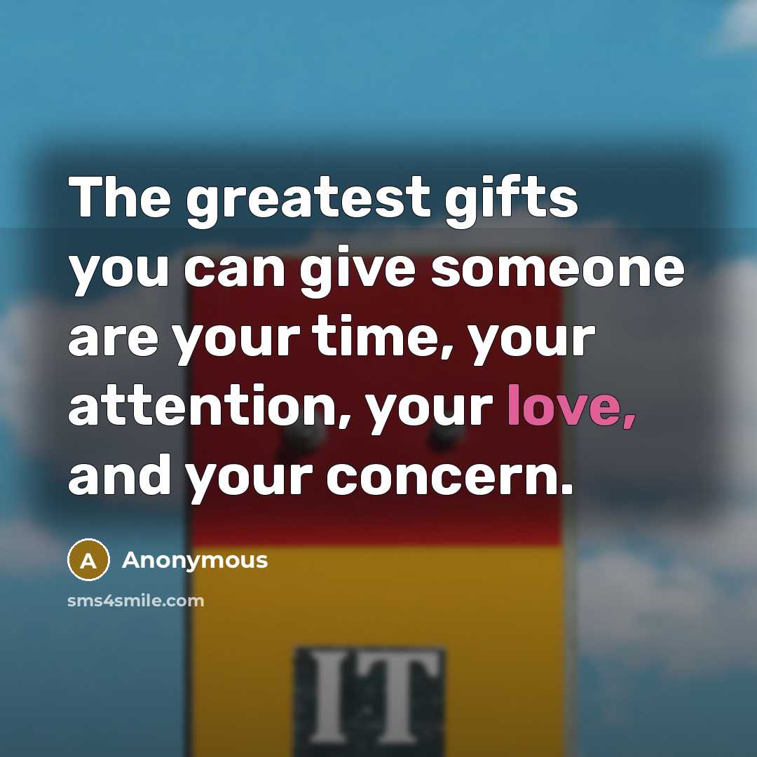 “The greatest gifts you can give someone are your time,…” quote by Anonymous