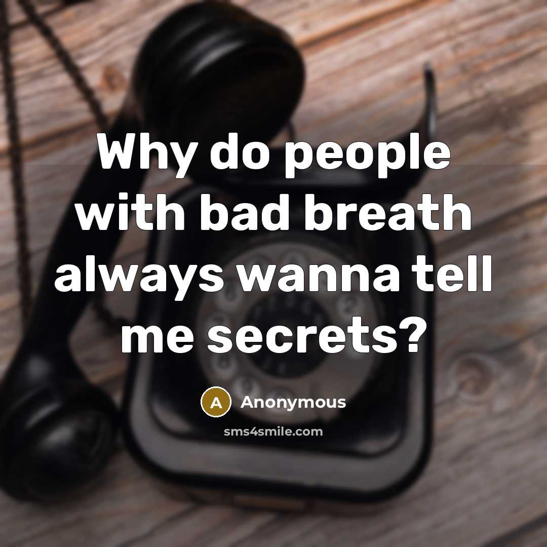 “Why do people with bad breath always wanna tell me…” quote by Anonymous