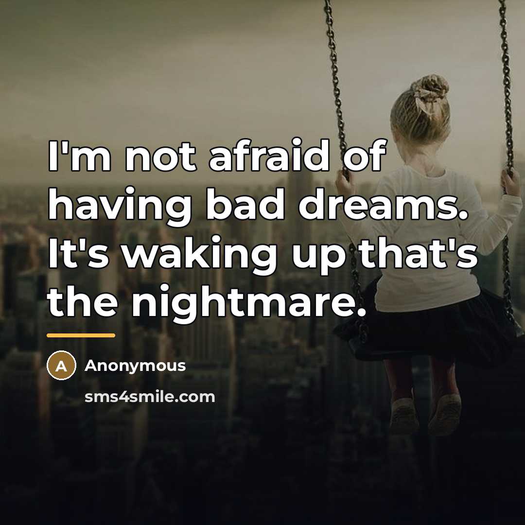 “I'm not afraid of having bad dreams. It's waking up…” quote by Anonymous