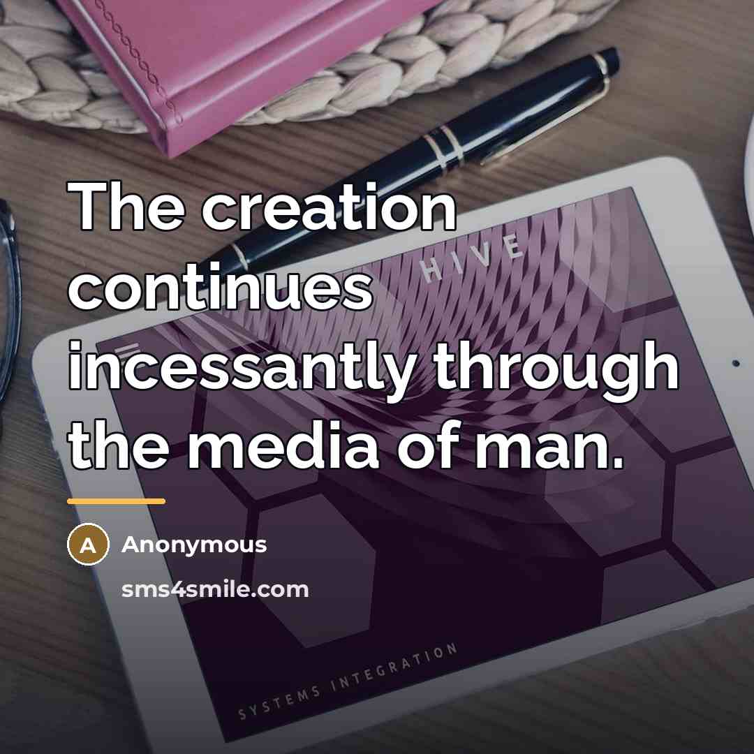 “The creation continues incessantly through the media of man.…” quote by Anonymous