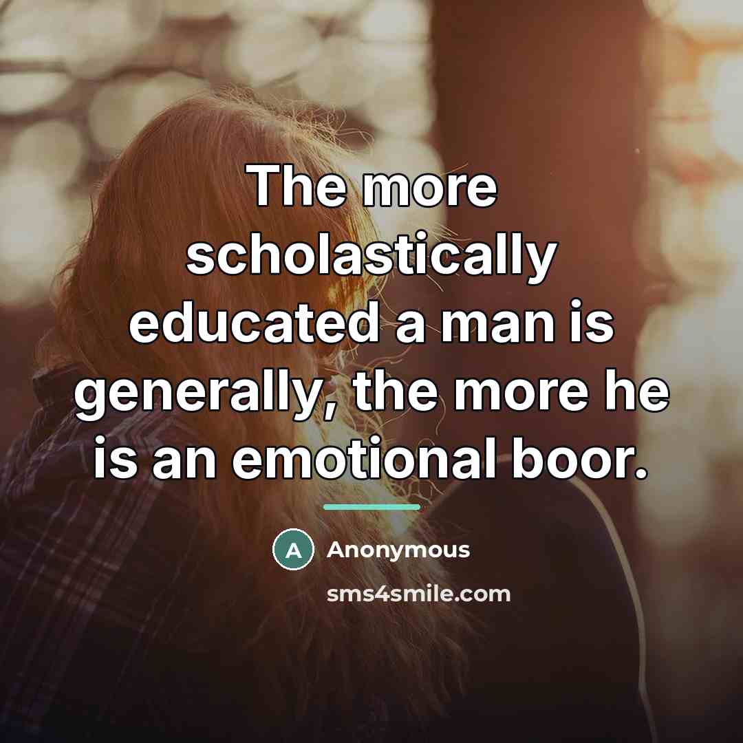 “The more scholastically educated a man is generally, the more…” quote by Anonymous