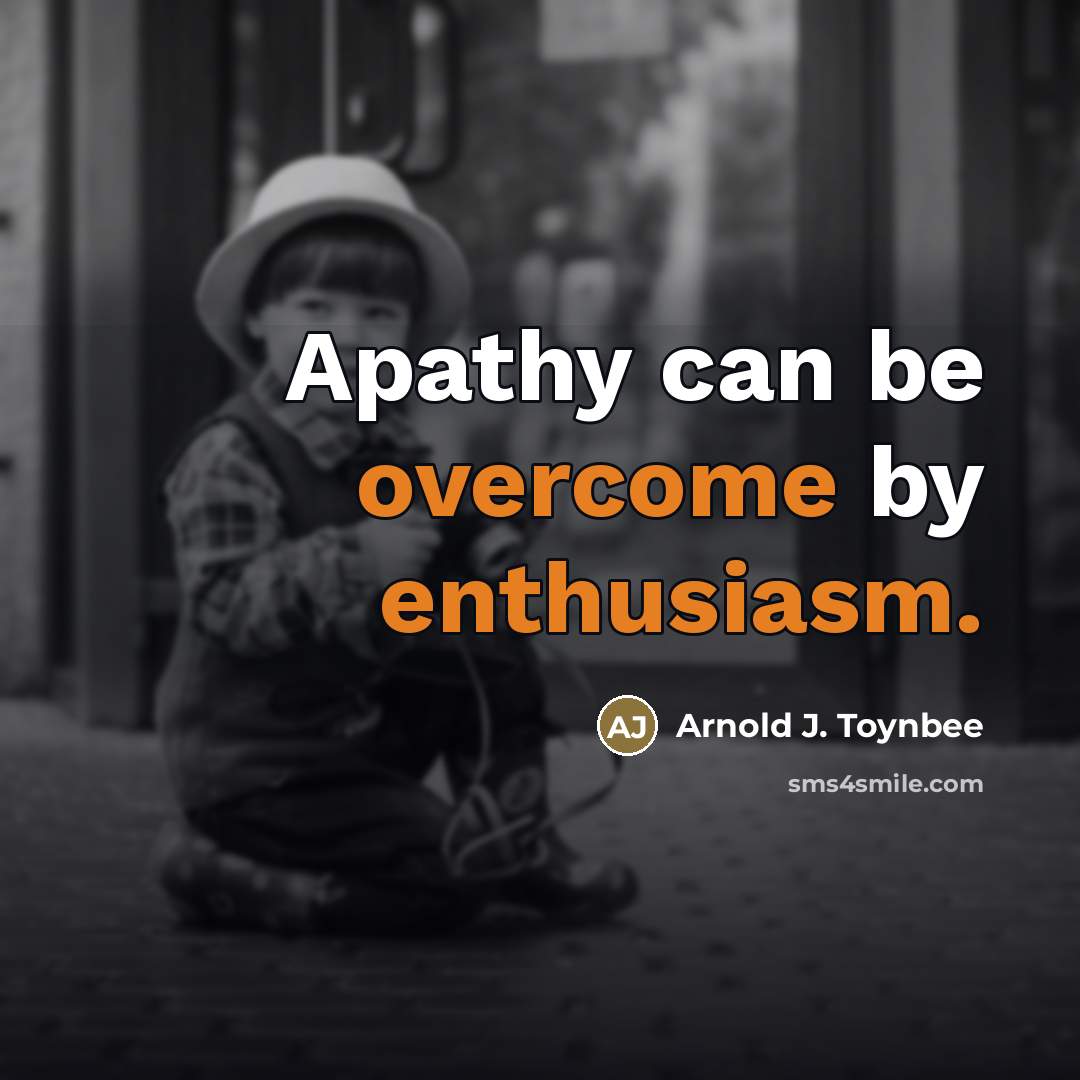 “Apathy can be overcome by enthusiasm.…” quote by Arnold J. Toynbee
