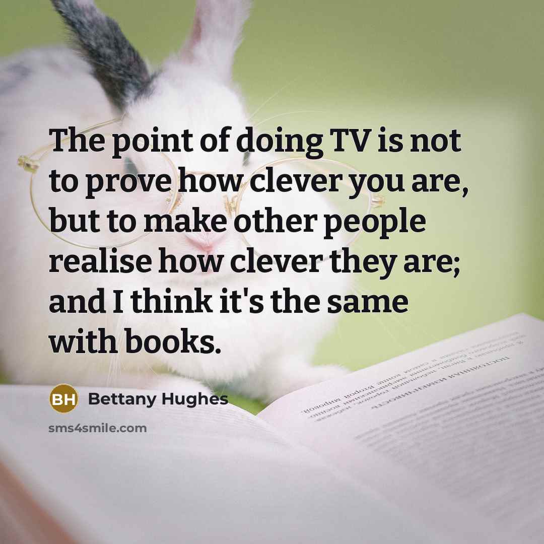 “The point of doing TV is not to prove how…” quote by Bettany Hughes