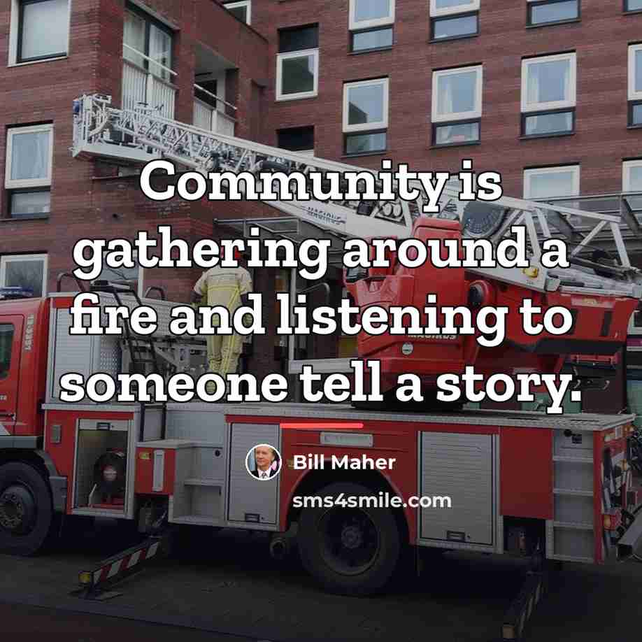“Community is gathering around a fire and listening to someone…” quote by Bill Maher