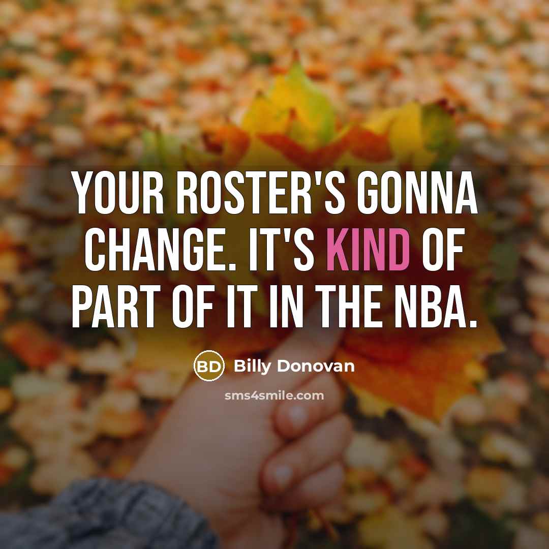“Your roster's gonna change. It's kind of part of it…” quote by Billy Donovan