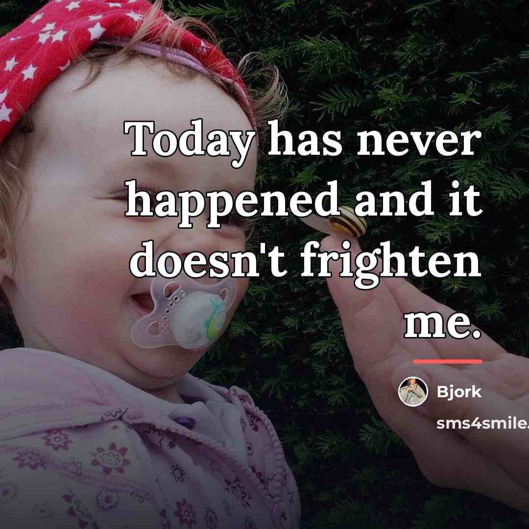 “Today has never happened and it doesn't frighten me.…” quote by Bjork