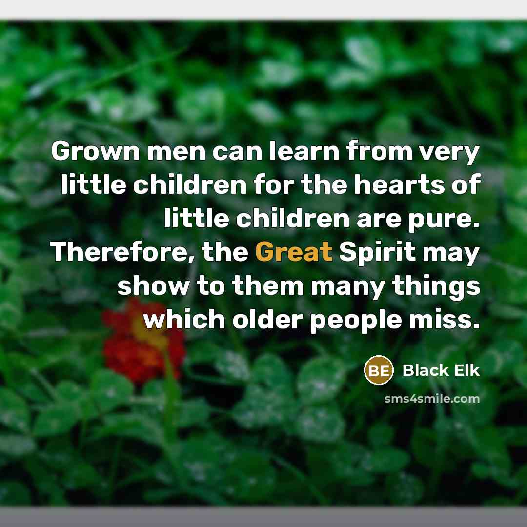 “Grown men can learn from very little children for the…” quote by Black Elk
