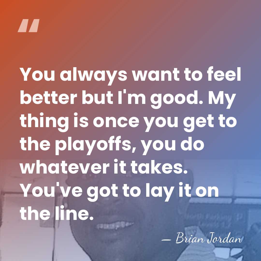 You always want to feel better but I'm good. My thing is&hellip; - Brian Jordan