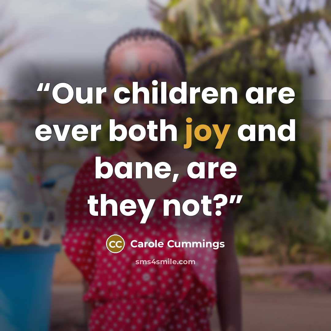 “Our children are ever both joy and bane, are they not?” quote by Carole Cummings