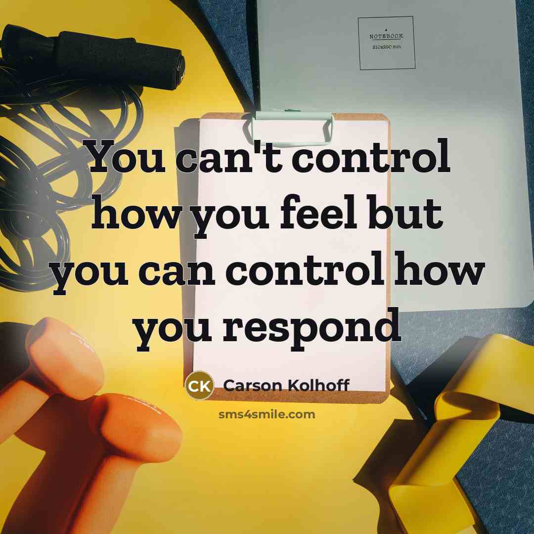 “You can't control how you feel but you can control…” quote by Carson Kolhoff