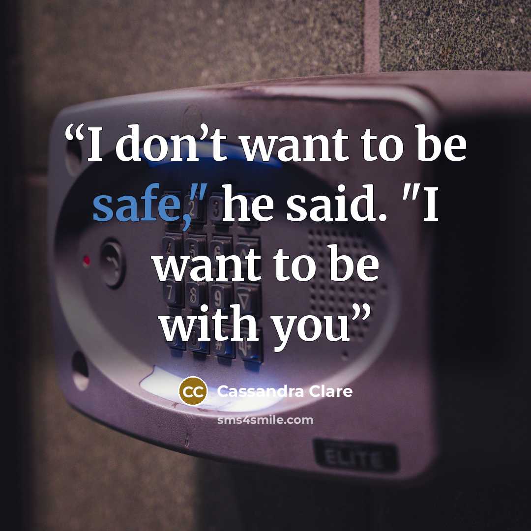 “I don’t want to be safe," he said. "I want to be with you” quote by Cassandra Clare