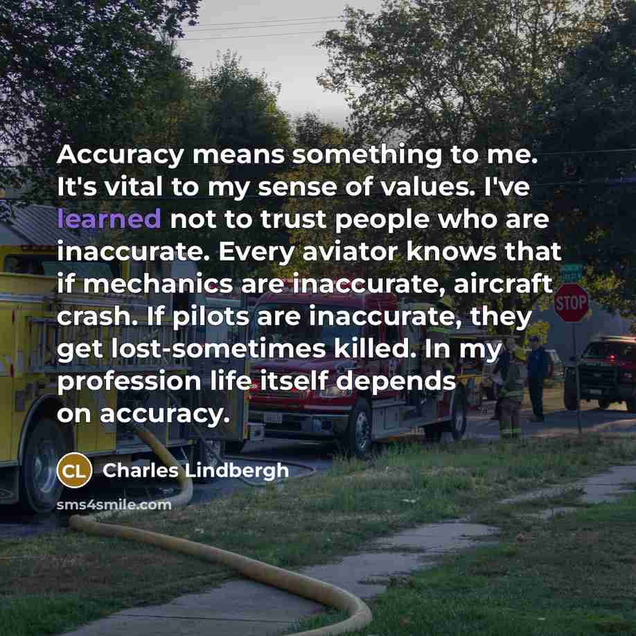 “Accuracy means something to me. It's vital to my sense…” quote by Charles Lindbergh