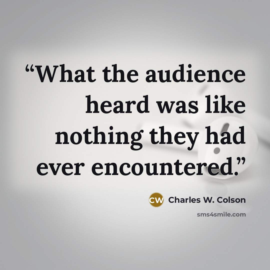 “What the audience heard was like nothing they had ever encountered.” quote by Charles W. Colson