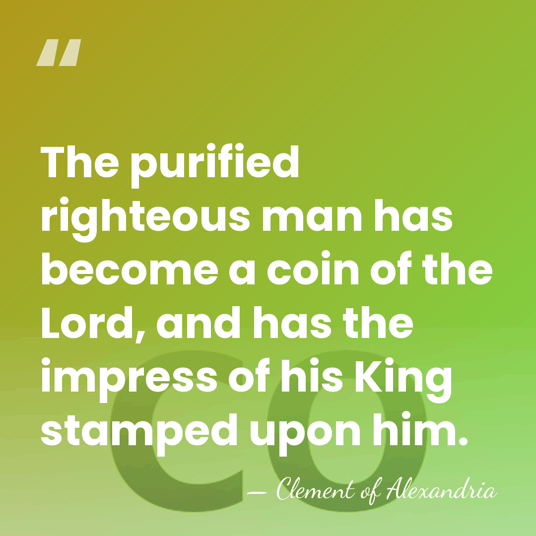 The purified righteous man has become a coin of the Lord, and&hellip; - Clement of Alexandria
