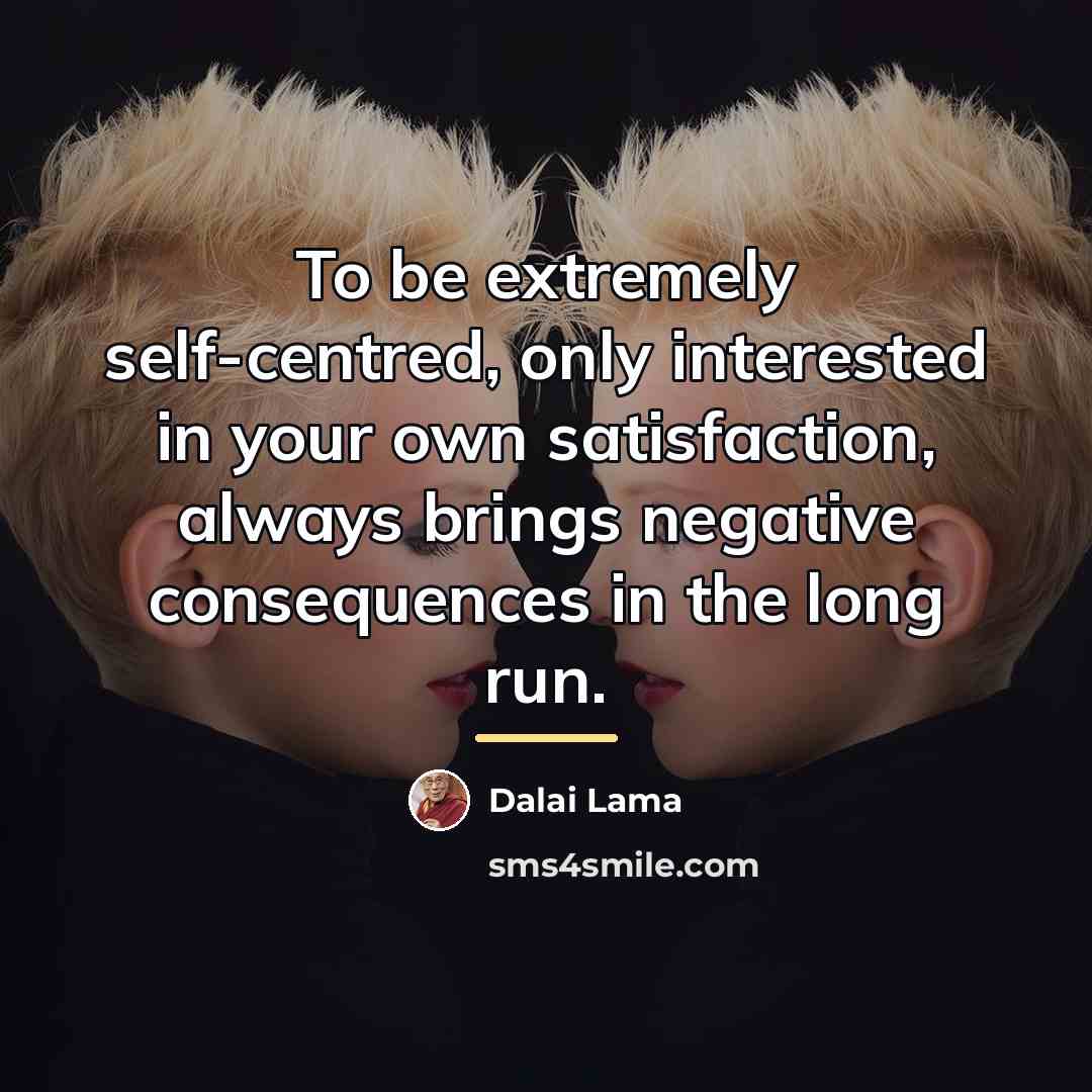“To be extremely self-centred, only interested in your own satisfaction,…” quote by Dalai Lama