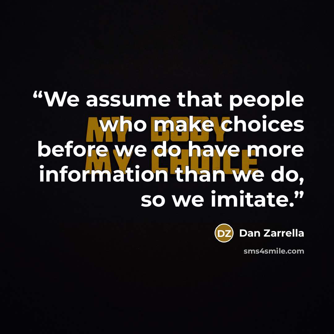 “We assume that people who make choices before we do have more information than we do, so we imitate.” quote by Dan Zarrella