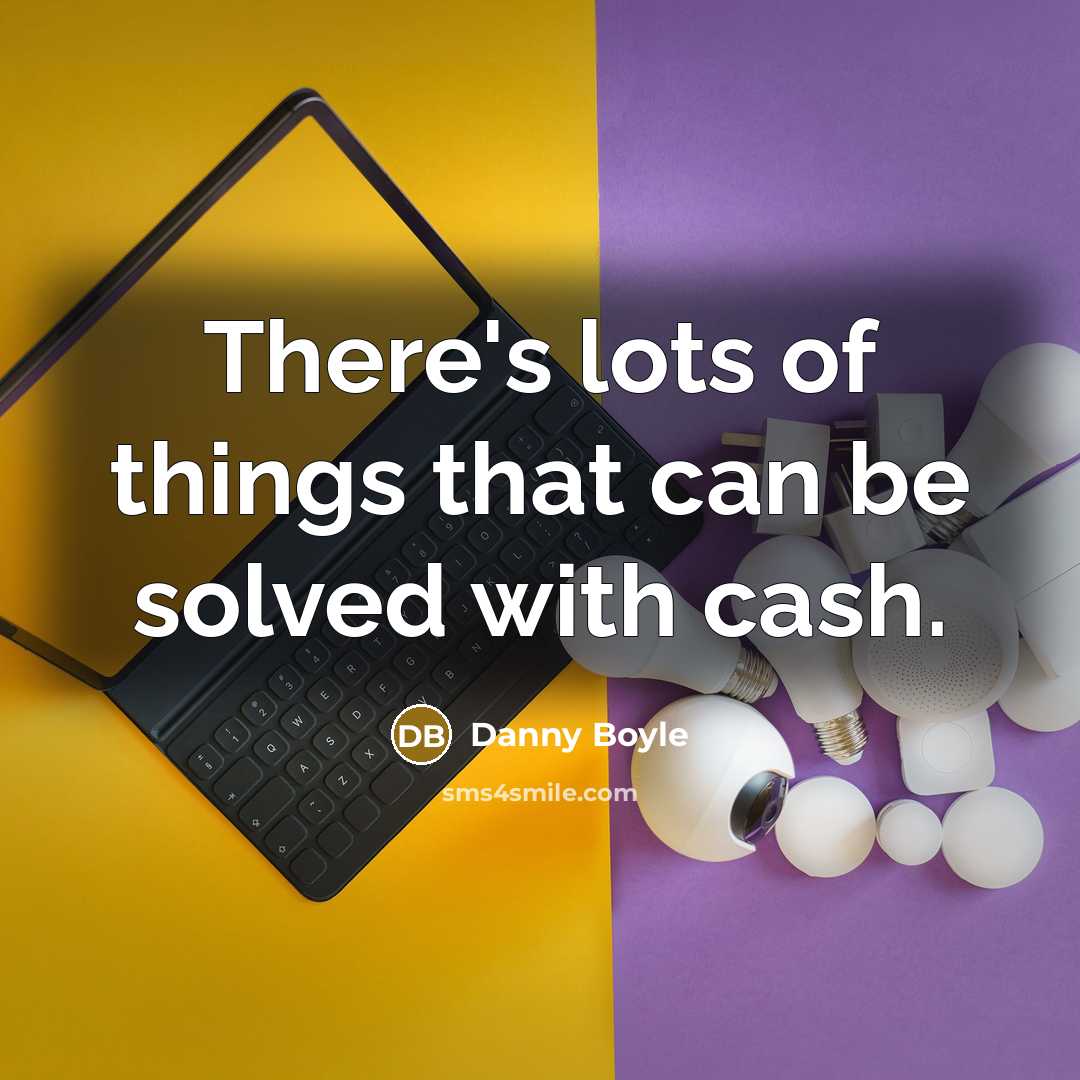 “There's lots of things that can be solved with cash.…” quote by Danny Boyle