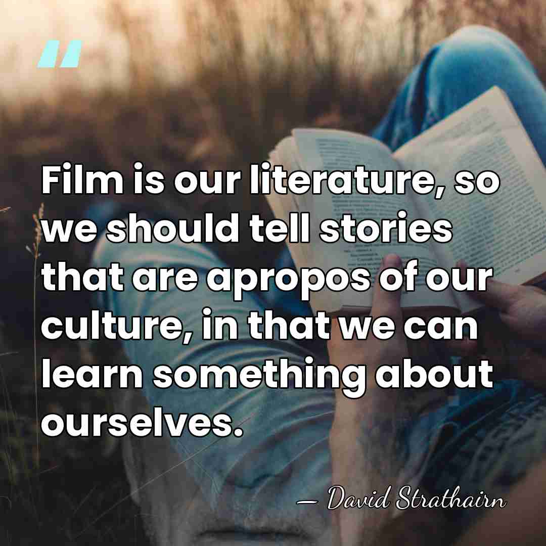 Film is our literature, so we should tell stories that are apropos&hellip; - David Strathairn