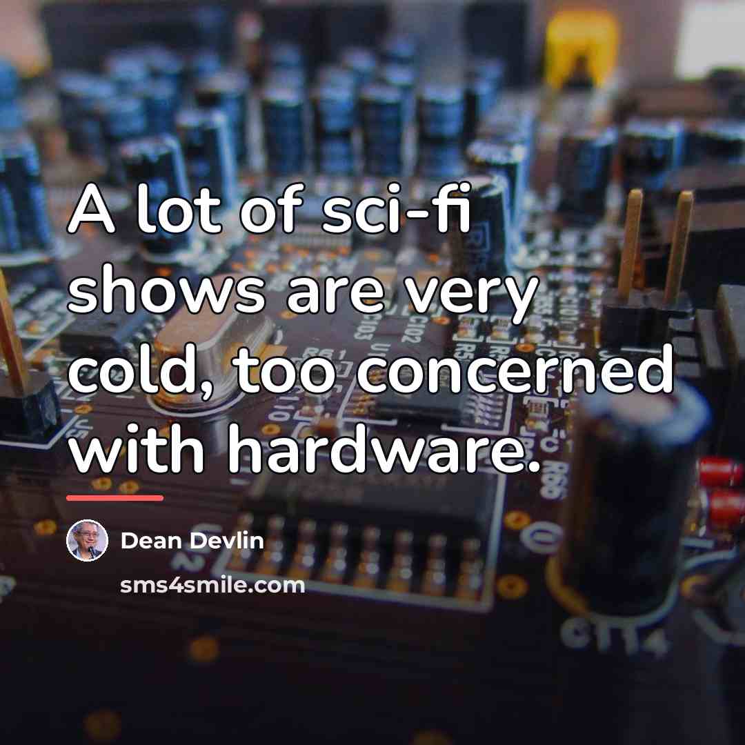 “A lot of sci-fi shows are very cold, too concerned…” quote by Dean Devlin