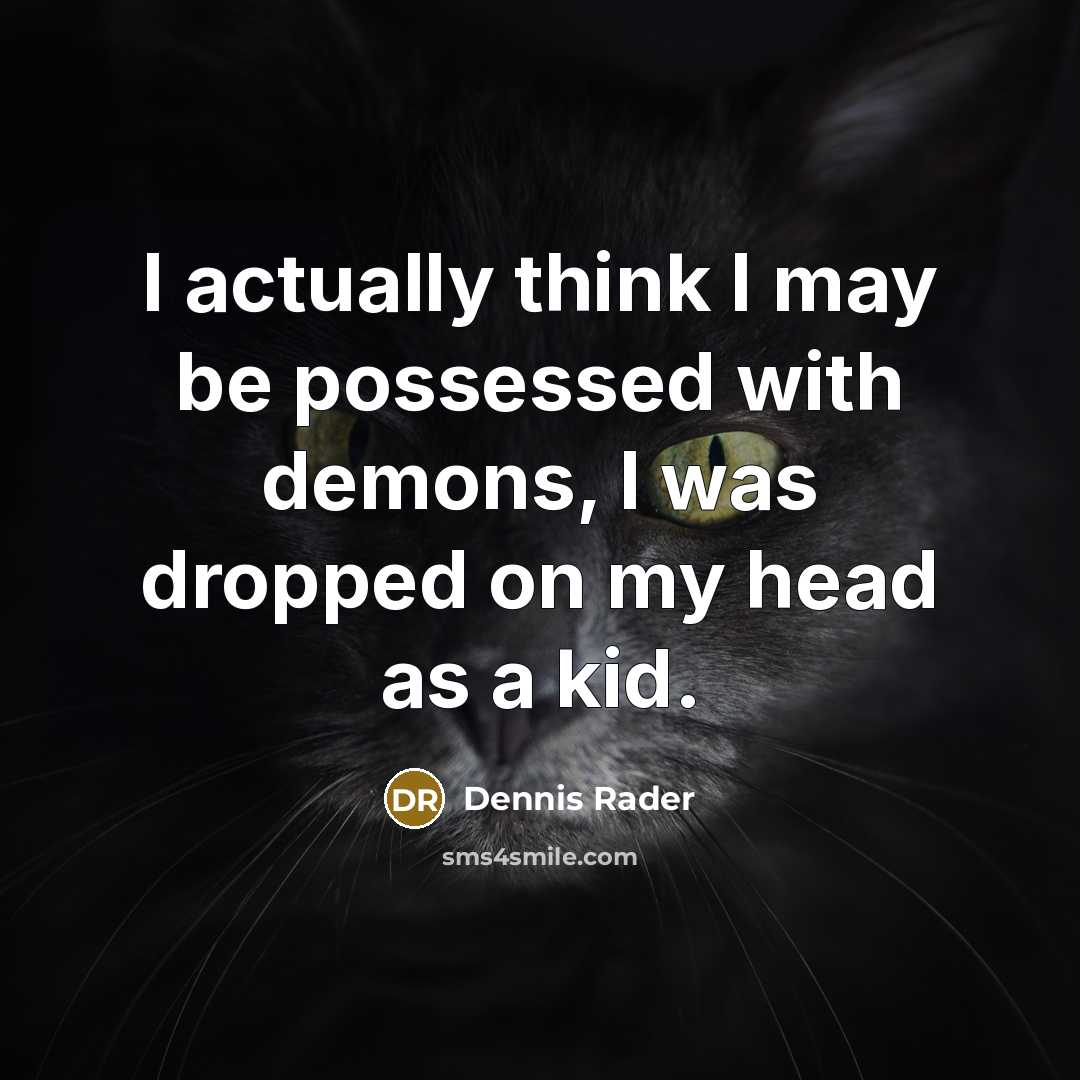 “I actually think I may be possessed with demons, I was dropped on my head as a kid.” quote by Dennis Rader