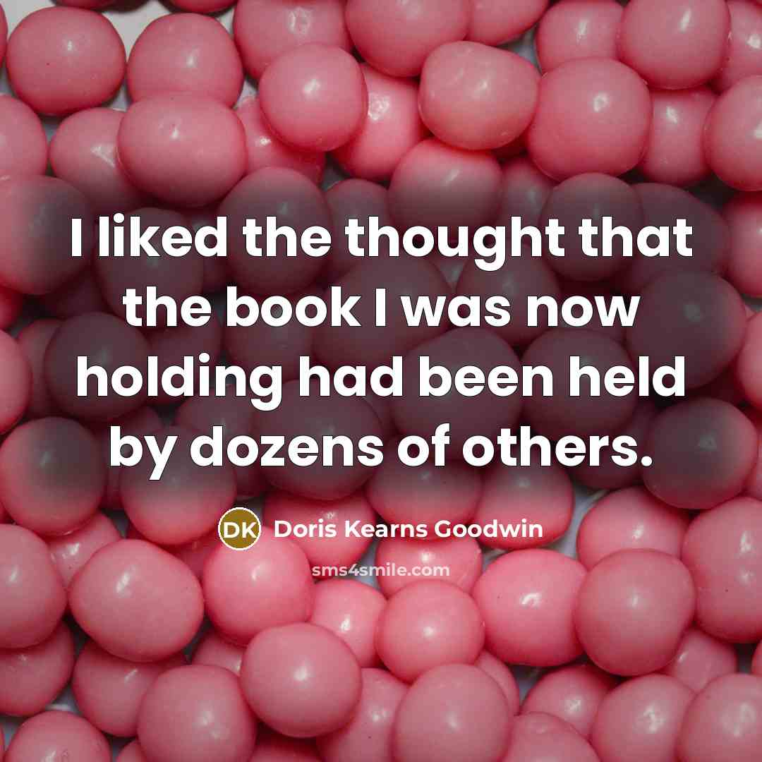 “I liked the thought that the book I was now…” quote by Doris Kearns Goodwin